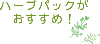 ハーブパックがおすすめ！